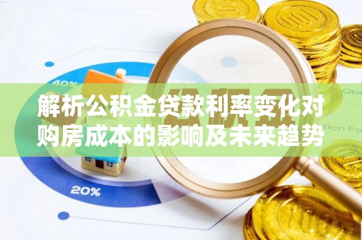 集集解析公积金贷款利率变化对购房成本的影响及未来趋势