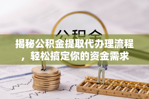 淡水揭秘公积金提取代办理流程，轻松搞定你的资金需求