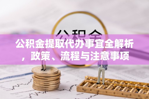淡水公积金提取代办事宜全解析，政策、流程与注意事项