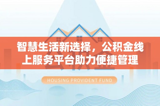 淡水智慧生活新选择，公积金线上服务平台助力便捷管理