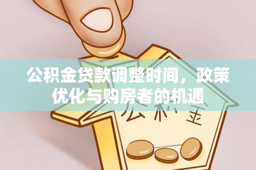 固镇公积金贷款调整时间，政策优化与购房者的机遇
