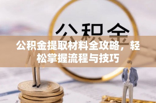 稷山公积金提取材料全攻略，轻松掌握流程与技巧