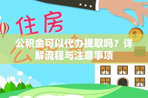 陇西公积金可以代办提取吗？详解流程与注意事项