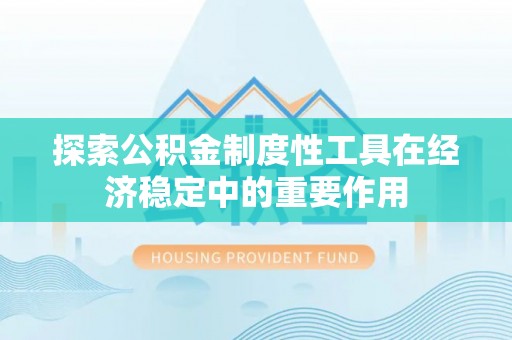漳浦探索公积金制度性工具在经济稳定中的重要作用