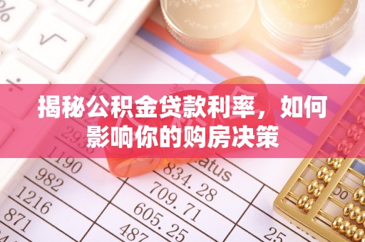 漳浦揭秘公积金贷款利率，如何影响你的购房决策