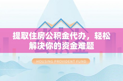 陇西提取住房公积金代办，轻松解决你的资金难题