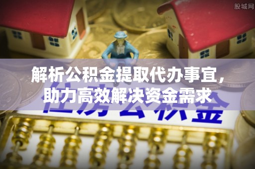 麦寮解析公积金提取代办事宜，助力高效解决资金需求