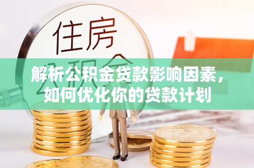 张家界解析公积金贷款影响因素，如何优化你的贷款计划
