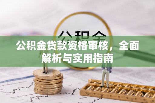 张家界公积金贷款资格审核，全面解析与实用指南