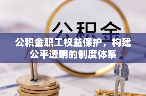 电白公积金职工权益保护，构建公平透明的制度体系