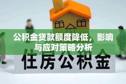 电白公积金贷款额度降低，影响与应对策略分析