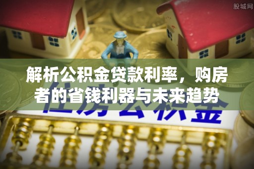 博湖解析公积金贷款利率，购房者的省钱利器与未来趋势