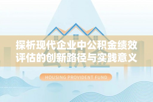 连山探析现代企业中公积金绩效评估的创新路径与实践意义