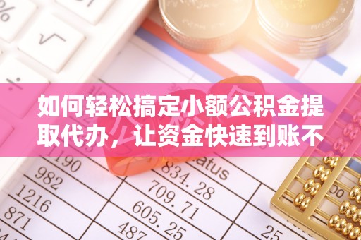 昌都如何轻松搞定小额公积金提取代办，让资金快速到账不是梦