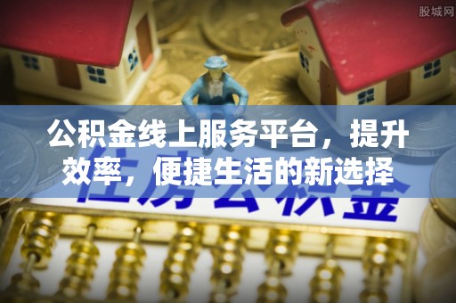 昌都公积金线上服务平台，提升效率，便捷生活的新选择