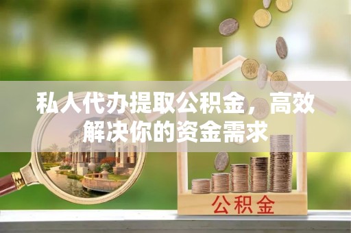 浮梁私人代办提取公积金，高效解决你的资金需求