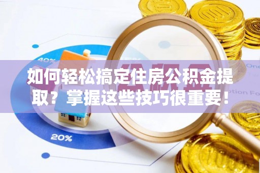 浮梁如何轻松搞定住房公积金提取？掌握这些技巧很重要！