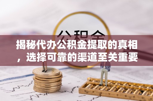 浮梁揭秘代办公积金提取的真相，选择可靠的渠道至关重要