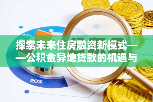 苏尼特右旗探索未来住房融资新模式——公积金异地贷款的机遇与挑战