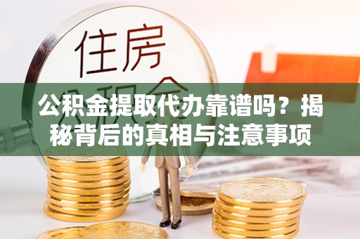 苏尼特右旗公积金提取代办靠谱吗？揭秘背后的真相与注意事项