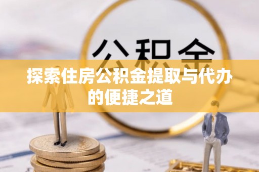 临沂探索住房公积金提取与代办的便捷之道