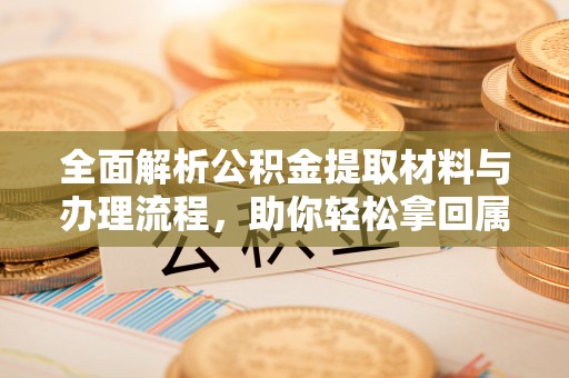 盐边全面解析公积金提取材料与办理流程，助你轻松拿回属于自己的钱
