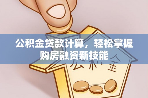 盐边公积金贷款计算，轻松掌握购房融资新技能