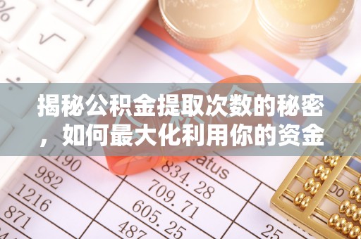 景德镇揭秘公积金提取次数的秘密，如何最大化利用你的资金
