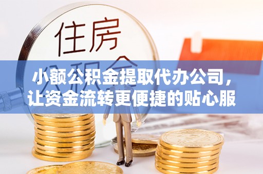 景德镇小额公积金提取代办公司，让资金流转更便捷的贴心服务