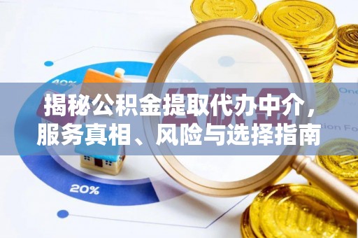 南丰揭秘公积金提取代办中介，服务真相、风险与选择指南
