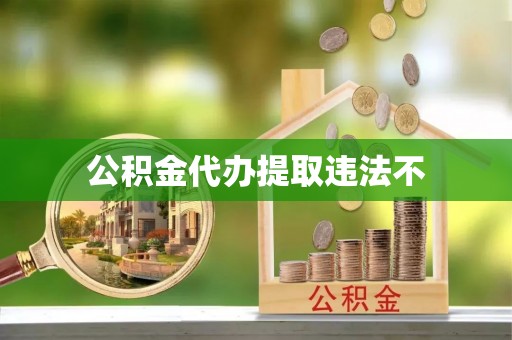 南丰公积金代办提取违法不