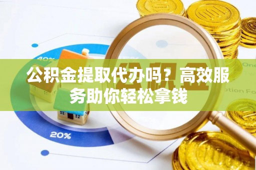 德保公积金提取代办吗？高效服务助你轻松拿钱