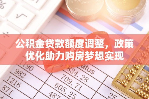 漳浦公积金贷款额度调整，政策优化助力购房梦想实现