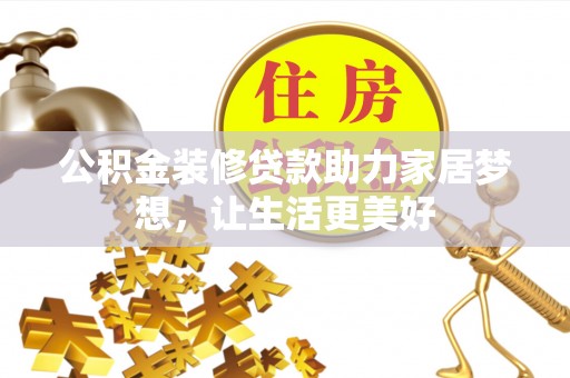 漳浦公积金装修贷款助力家居梦想，让生活更美好
