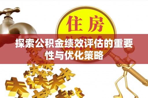 漳浦探索公积金绩效评估的重要性与优化策略