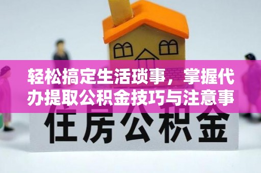 凉城轻松搞定生活琐事，掌握代办提取公积金技巧与注意事项