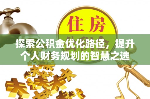 观塘探索公积金优化路径，提升个人财务规划的智慧之选