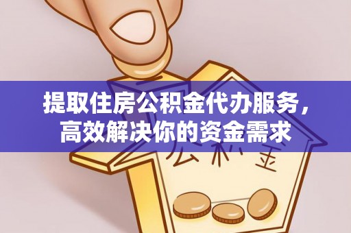 观塘提取住房公积金代办服务，高效解决你的资金需求