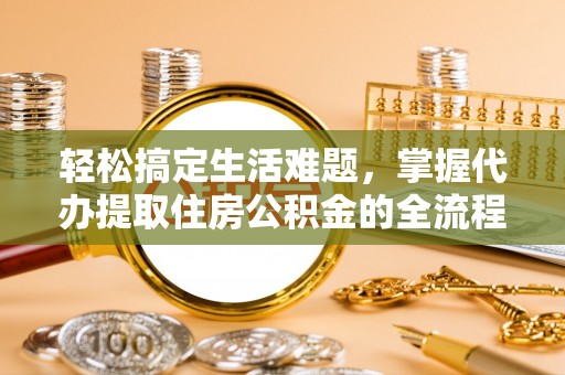 板桥轻松搞定生活难题，掌握代办提取住房公积金的全流程