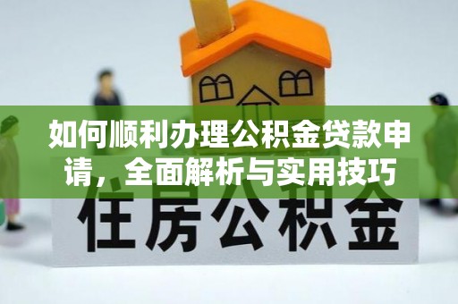 德保如何顺利办理公积金贷款申请，全面解析与实用技巧