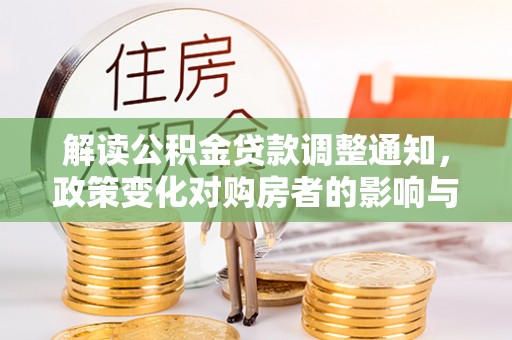 德保解读公积金贷款调整通知，政策变化对购房者的影响与应对策略