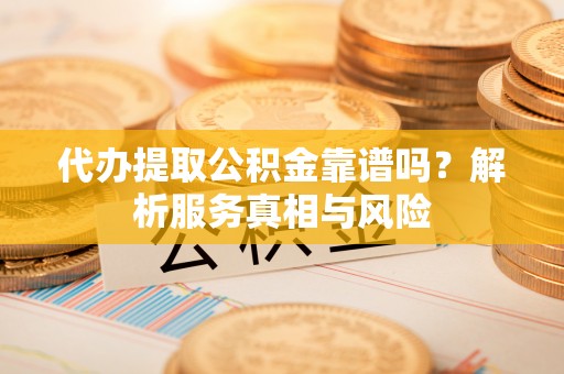德保代办提取公积金靠谱吗？解析服务真相与风险
