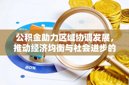 南漳公积金助力区域协调发展，推动经济均衡与社会进步的桥梁