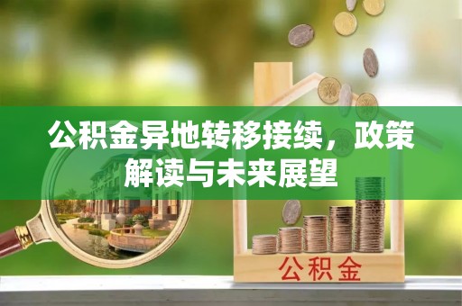 南漳公积金异地转移接续，政策解读与未来展望