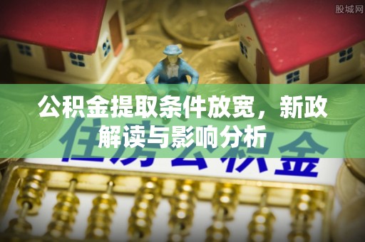 山城公积金提取条件放宽，新政解读与影响分析
