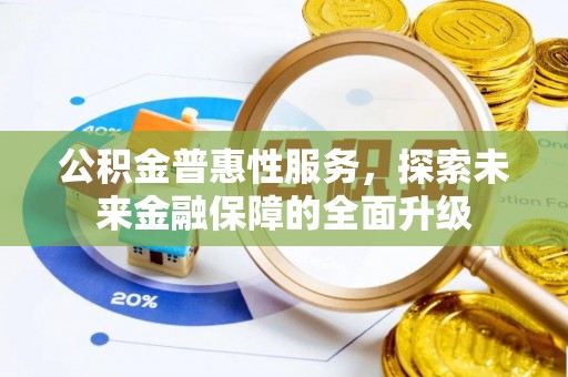 下陆公积金普惠性服务，探索未来金融保障的全面升级