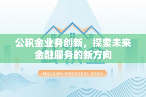 下陆公积金业务创新，探索未来金融服务的新方向