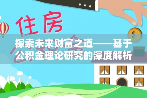 尖扎探索未来财富之道——基于公积金理论研究的深度解析