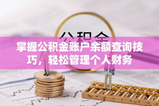 尖扎掌握公积金账户余额查询技巧，轻松管理个人财务