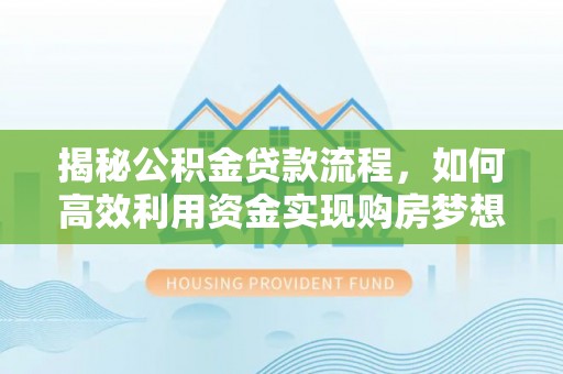 徽州揭秘公积金贷款流程，如何高效利用资金实现购房梦想